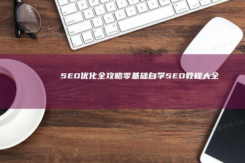 SEO优化全攻略：零基础自学SEO教程大全