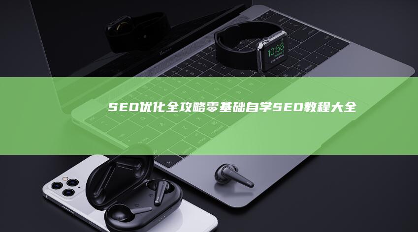 SEO优化全攻略：零基础自学SEO教程大全